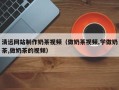 微山清远网站制作奶茶视频（做奶茶视频,学做奶茶,做奶茶的视频）