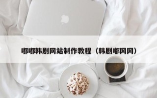 微山嘟嘟韩剧网站制作教程（韩剧嘟网网）