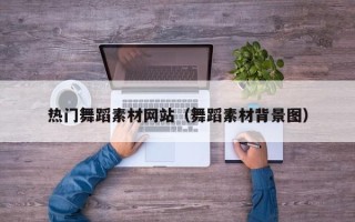 微山热门舞蹈素材网站（舞蹈素材背景图）
