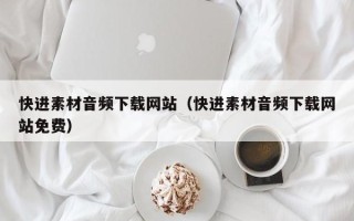微山快进素材音频下载网站（快进素材音频下载网站免费）