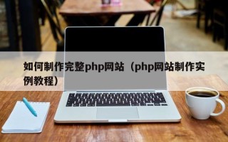 微山如何制作完整php网站（php网站制作实例教程）