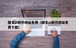 微山图文ai制作网站免费（图文ai制作网站免费下载）