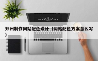 微山郑州制作网站配色设计（网站配色方案怎么写）