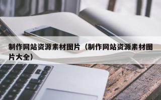 微山制作网站资源素材图片（制作网站资源素材图片大全）